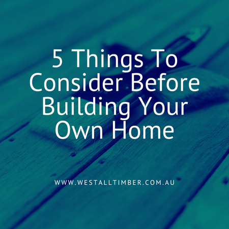 5 Things To Consider Before Building Your Own Home – Westall Timber